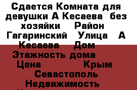  Сдается Комната для девушки А.Кесаева (без хозяйки) › Район ­ Гагаринский › Улица ­ А. Кесаева  › Дом ­ 5 › Этажность дома ­ 10 › Цена ­ 10 000 - Крым, Севастополь Недвижимость » Квартиры аренда   